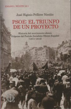 psoe:el triunfo de un proyecto: historia del movimiento obrero. origenes del partido socialista obrero español (1871-1910)-jose higinio pellicer nicolas-9788494782275