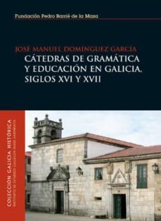 catedras de gramatica y educacion en galicia, siglos xvi y xvii-jose manuel dominguez garcia-9788495892775