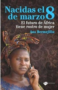 nacidas el 8 de marzo: el futuro de africa tiene rostro de mujer-ana bermejillo-9788496981775