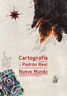 cartografia e imperio el padron real y la representacion del nuevo mundo-jose maria garcia redondo-9788497442275