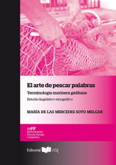 el arte de pescar palabras: terminologia marinera gaditana. estudio linguistico-etnografico-mercedes soto melgar-9788498286175