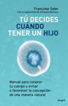 tu decides cuando tener un hijo: manual para conocer tu cuerpo y evitar o favorecer la concepcion de una manera natural-françoise soler-9788498675375