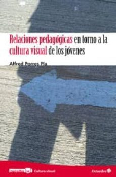 relaciones pedagogicas en torno a la cultura visual de los jovene s-alfred porres pla-9788499212975