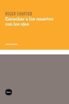 escuchar a los muertos con los ojos. leccion inaugural en el collège de france (ebook)-roger chartier-9789871283675