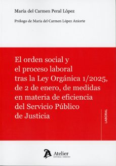 el orden social y el proceso laboral tras la ley orgánica 1/2025, de 2 de enero, de medidas en materia de eficiencia del servicio público de justicia-maria del carmen peral lopez-9791388250675