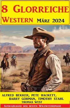8 glorreiche western marz 2024 (ebook)-alfred bekker-pete hackett-timothy stahl-9798224299775