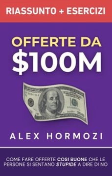 offerte da $100m riassunto e manuale degli esercizi: come fare offerte cosi buone che le persone si sentano stupide a dire di no (ebook)-alex hormozi-9798230510475