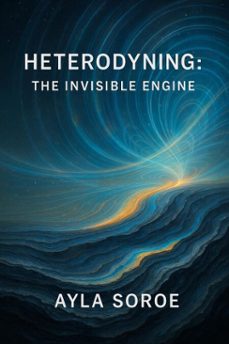 heterodyning: the unseen engine (ebook)-ayla soroe-9798231704675