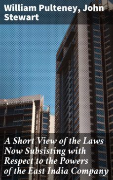 a short view of the laws now subsisting with respect to the powers of the east india company (ebook)-william pulteney-4064066100285