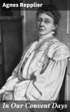 in our convent days (ebook)-agnes repplier-4064066135485