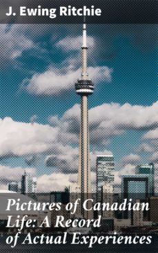 pictures of canadian life: a record of actual experiences (ebook)-4064066140885