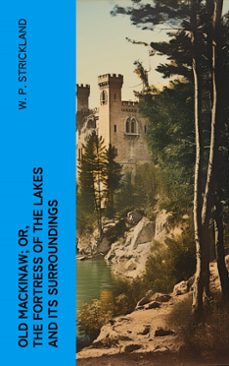 old mackinaw; or, the fortress of the lakes and its surroundings (ebook)-w. p. strickland-4066339554085