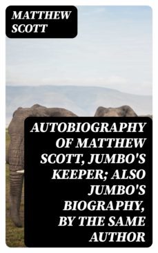 autobiography of matthew scott, jumbo's keeper; also jumbo's biography, by the same author (ebook)-matthew scott-8596547022985