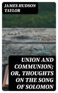 union and communion; or, thoughts on the song of solomon (ebook)-james hudson taylor-8596547228585