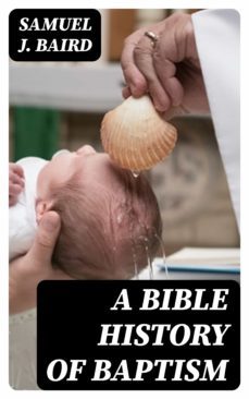 a bible history of baptism (ebook)-samuel j. baird-8596547337485
