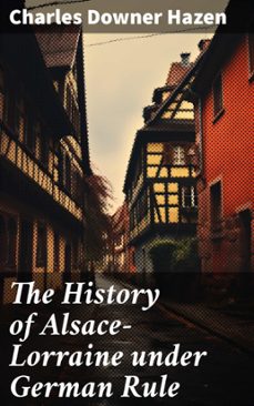 the history of alsace-lorraine under german rule (ebook)-charles downer hazen-8596547772385