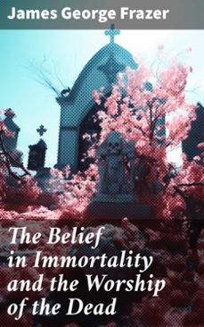 the belief in immortality and the worship of the dead (ebook)-james george frazer-8596547779285