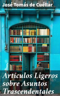 articulos ligeros sobre asuntos trascendentales (ebook)-jose tomas de cuellar-8596547816485