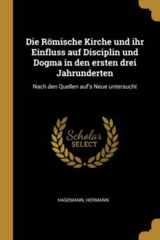 die romische kirche und ihr einfluss auf disciplin und dogma in den ersten drei jahrunderten-9780274648085