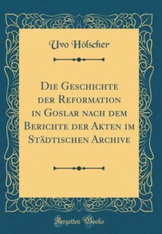 die geschichte der reformation in goslar nach dem berichte der akten im stadtischen archive (classic reprint)-9780365471585