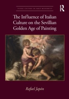 the influence of italian culture on the sevillian golden age of p ainting-rafael japon-9780367755485