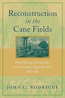 reconstruction in the cane fields: from slavery to free labor in louisiana s sugar parishes, 1862-1880-john c rodriguez-9780807127285