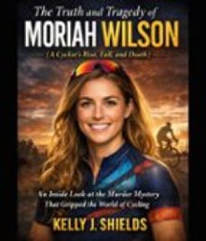 the truth and tragedy of moriah wilson (a cyclists rise, fall, and death) (ebook)-kelly j. shields-9781105436185