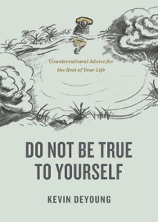 do not be true to yourself (ebook)-kevin deyoung-9781433590085