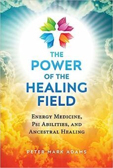 the power of the healing field: energy medicine, psi abilities, and ancestral healing-peter mark adams-9781644113585