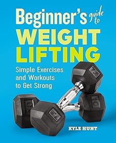 beginner s guide to weight lifting: simple exercises and workouts to get strong-kyle hunt-9781646111985