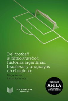 del football al fútbol/futebol: historias argentinas, brasileras y uruguayas en el siglo xx (ebook)-diego (ed.) armus-stefan (ed.) rinke-9783954878185