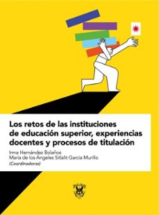 los retos de las instituciones de educacion superior, experiencias docentes y procesos de titulacion (ebook)-9786077374985
