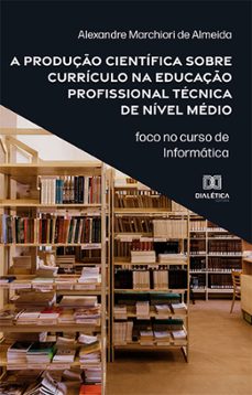 a produço cientifica sobre curriculo na educaço profissional tecnica de nivel medio (ebook)-alexandre marchiori de almeida-9786525283685