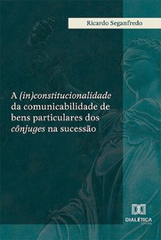 a (in)constitucionalidade da comunicabilidade de bens particulares dos conjuges na sucesso (ebook)-ricardo seganfredo-9786527025085