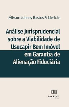 analise jurisprudencial sobre a viabilidade de usucapir bem imovel em garantia de alienaço fiduciaria (ebook)-álisson johnny bastos friderichs-9786527051985