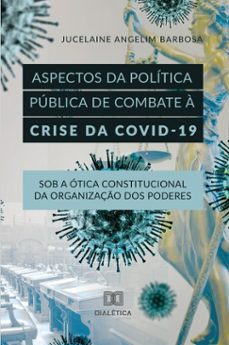 aspectos da politica publica de combate a crise da covid-19 sob a otica constitucional da organizaço dos poderes (ebook)-jucelaine angelim barbosa-9786527092285