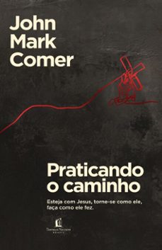 praticando o caminho: esteja com jesus, torne-se como ele, faça como ele fez (ebook)-john mark comer-9786552170385