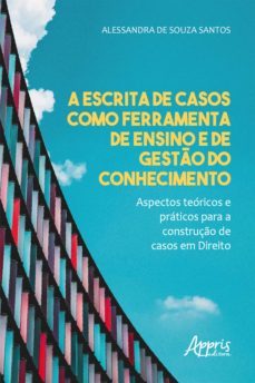 a escrita de casos como ferramenta de ensino e de gesto do conhecimento - aspectos teoricos e praticos para a construço de casos em direito (ebook)-alessandra de souza santos-9786558206385