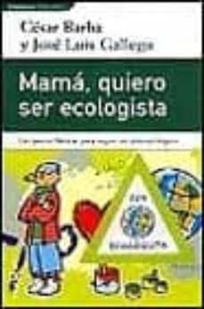 mama quiero ser ecologista: las pautas basicas para seguir un pla n ecologico-cesar barba-jose luis gllego-9788401520785