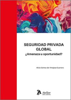 seguridad privada global. ¿amenaza u oportunidad?-alicia gomez de hinojosa guerrero-9788410174085