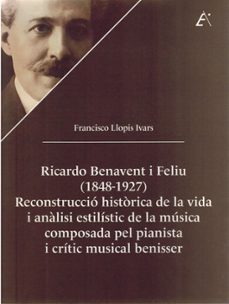 ricardo benavent i feliu (1848-1927) reconstruccio historica de l a vida i analisi estilistic de la musica composada pel pianista i critic musical benisser.-francisco llopis ivars-9788411460385
