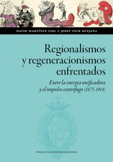 regionalismos y regeneracionismos enfrentados. entre la energia unificadora y el impulso centrifugo (1875-1914) (ebook)-david martinez fiol-josep pich mitjana-9788413409085