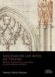 san juan de los reyes de toledo: historia, construccion y restauracion de un monumento medieval-daniel ortiz pradas-9788416242085
