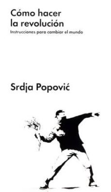 como hacer la revolucion: instrucciones para cambiar el mundo-srdja popovic-9788416420285