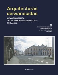 arquitecturas desvanecidas: memoria grafica del patrimonio desaparecido en galicia-9788417301385
