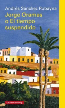 jorge oramas o el tiempo suspendido-andres sanchez robayna-9788417355685