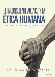 el inconsciente arcaico y la etica humana (incoherencias entre creencias)-jesus javier gonzalez calderon-9788417365585