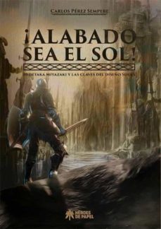 ¡alabado sea el sol!: hidetaka miyazaki y las claves del diseño souls-carlos perez sempere-9788417649685