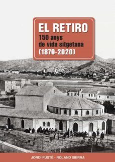el retiro, 150 anys de vida sitgetana (1870-2020)-jordi fuste roland sierra-9788418243585