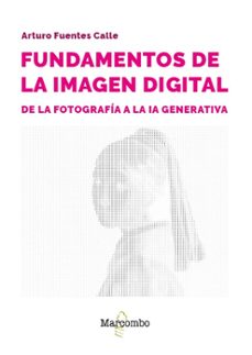 fundamentos de la imagen digital: de la fotografia a la ia genera tiva-arturo fuentes calle-9788426739285
